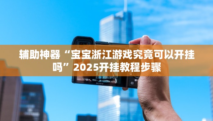 辅助神器“宝宝浙江游戏究竟可以开挂吗”2025开挂教程步骤 辅助神器“宝宝浙江游戏究竟可以开挂吗”2025开挂教程步骤