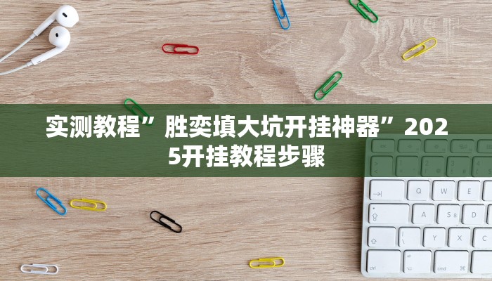 实测教程”胜奕填大坑开挂神器”2025开挂教程步骤
