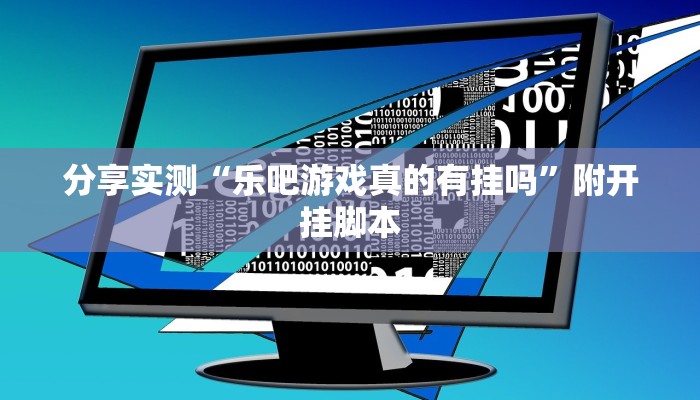 分享实测“乐吧游戏真的有挂吗”附开挂脚本 分享实测“乐吧游戏真的有挂吗”附开挂脚本