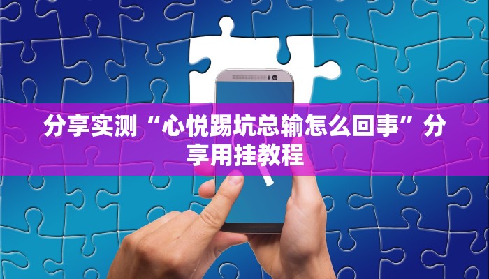 分享实测“心悦踢坑总输怎么回事”分享用挂教程 分享实测“心悦踢坑总输怎么回事”分享用挂教程