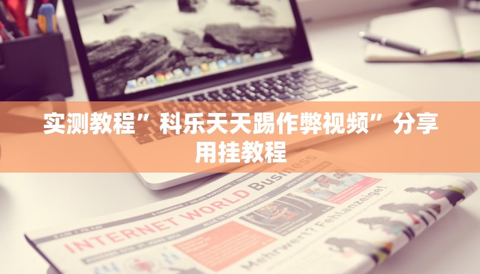 实测教程”科乐天天踢作弊视频”分享用挂教程 实测教程”科乐天天踢作弊视频”分享用挂教程