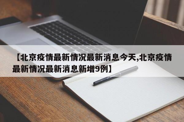 【北京疫情最新情况最新消息今天,北京疫情最新情况最新消息新增9例】