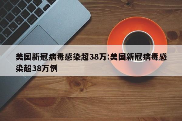 美国新冠病毒感染超38万:美国新冠病毒感染超38万例