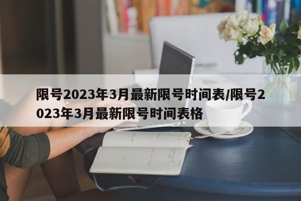 限号2023年3月最新限号时间表/限号2023年3月最新限号时间表格