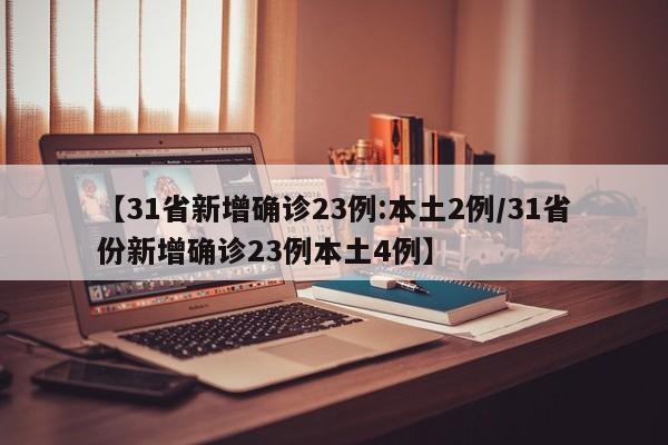 【31省新增确诊23例:本土2例/31省份新增确诊23例本土4例】