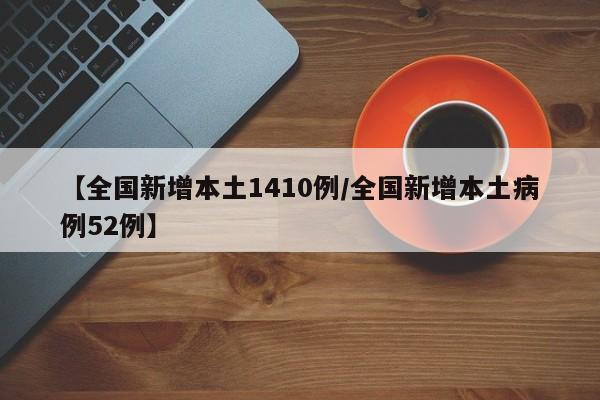 【全国新增本土1410例/全国新增本土病例52例】
