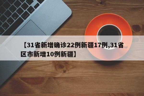 【31省新增确诊22例新疆17例,31省区市新增10例新疆】