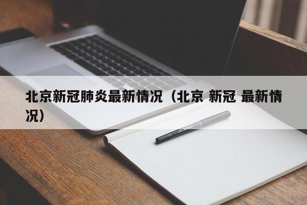 北京新冠肺炎最新情况(北京 新冠 最新情况)