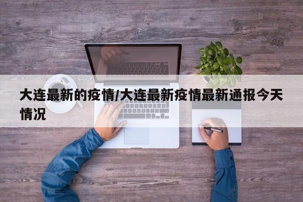 大连最新的疫情/大连最新疫情最新通报今天情况