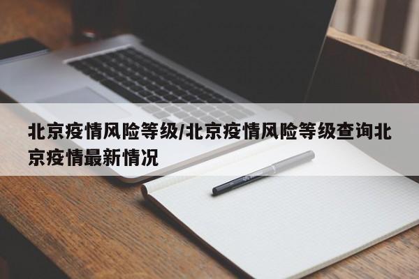 北京疫情风险等级/北京疫情风险等级查询北京疫情最新情况