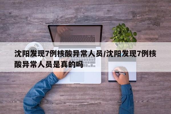 沈阳发现7例核酸异常人员/沈阳发现7例核酸异常人员是真的吗