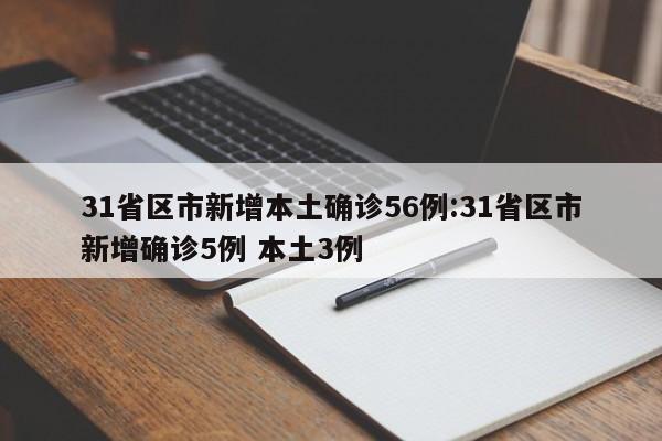 31省区市新增本土确诊56例:31省区市新增确诊5例 本土3例