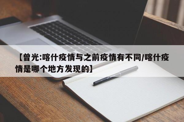 【曾光:喀什疫情与之前疫情有不同/喀什疫情是哪个地方发现的】