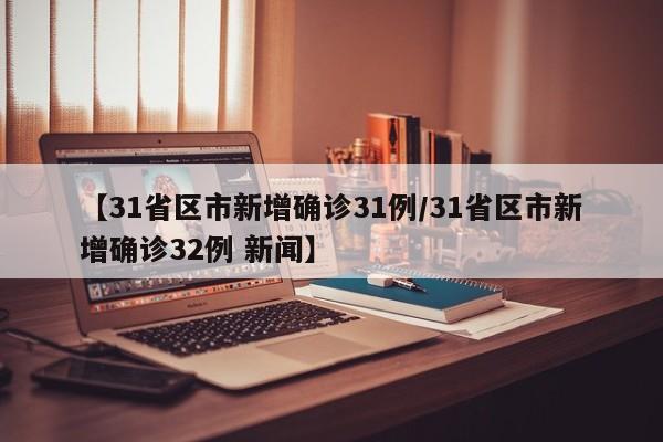 【31省区市新增确诊31例/31省区市新增确诊32例 新闻】