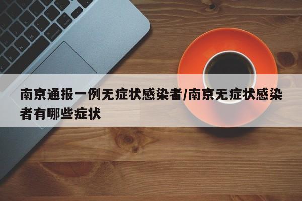 南京通报一例无症状感染者/南京无症状感染者有哪些症状