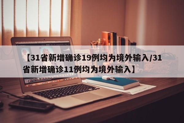 【31省新增确诊19例均为境外输入/31省新增确诊11例均为境外输入】