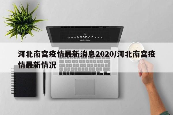 河北南宫疫情最新消息2020/河北南宫疫情最新情况
