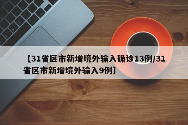 【31省区市新增境外输入确诊13例/31省区市新增境外输入9例】