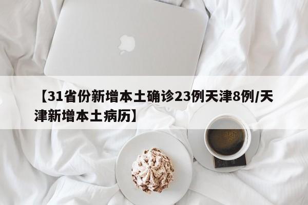【31省份新增本土确诊23例天津8例/天津新增本土病历】
