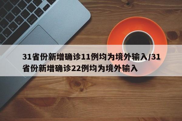 31省份新增确诊11例均为境外输入/31省份新增确诊22例均为境外输入