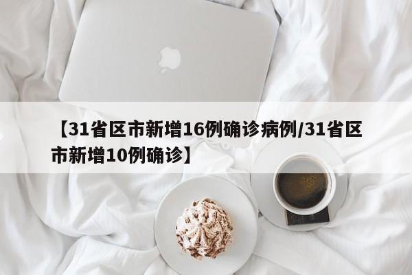 【31省区市新增16例确诊病例/31省区市新增10例确诊】