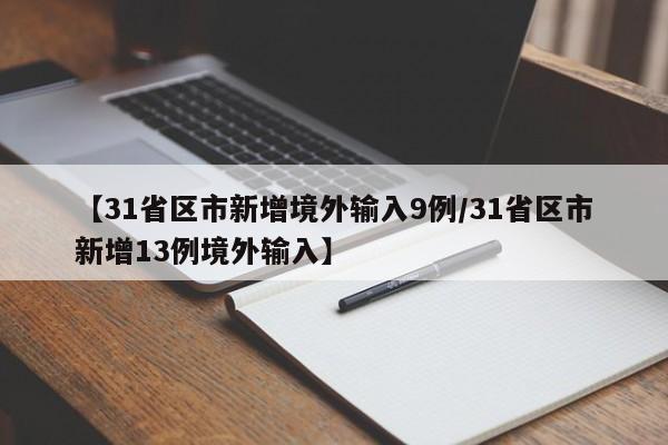 【31省区市新增境外输入9例/31省区市新增13例境外输入】