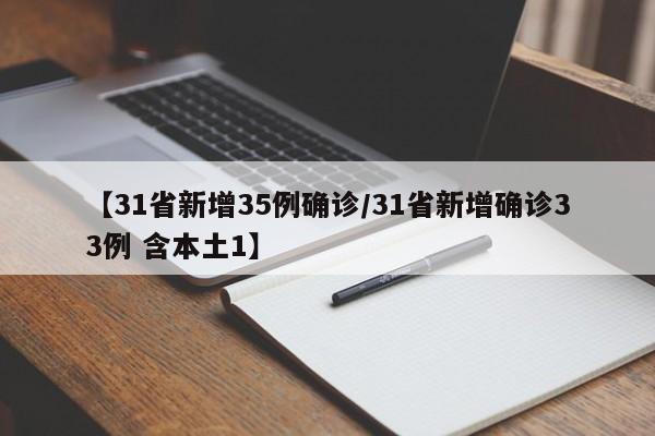【31省新增35例确诊/31省新增确诊33例 含本土1】