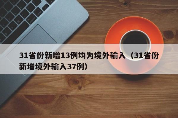 31省份新增13例均为境外输入(31省份新增境外输入37例)
