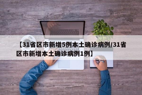 【31省区市新增5例本土确诊病例/31省区市新增本土确诊病例1例】