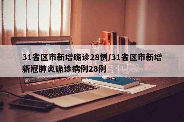 31省区市新增确诊28例/31省区市新增新冠肺炎确诊病例28例