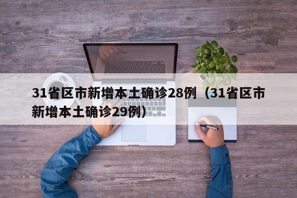 31省区市新增本土确诊28例(31省区市新增本土确诊29例)