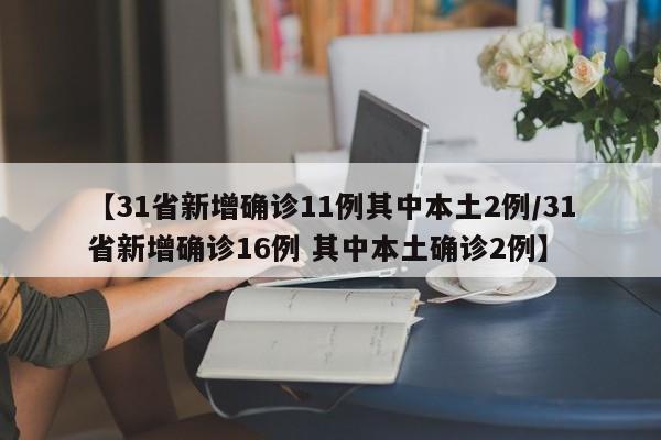 【31省新增确诊11例其中本土2例/31省新增确诊16例 其中本土确诊2例】