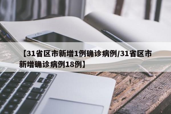 【31省区市新增1例确诊病例/31省区市新增确诊病例18例】