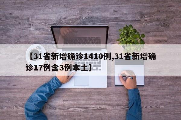 【31省新增确诊1410例,31省新增确诊17例含3例本土】