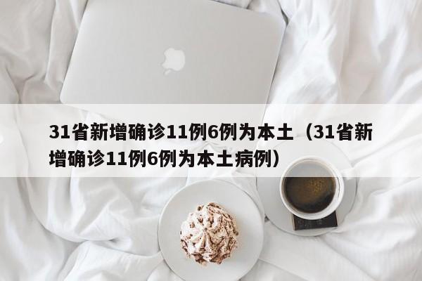 31省新增确诊11例6例为本土(31省新增确诊11例6例为本土病例)