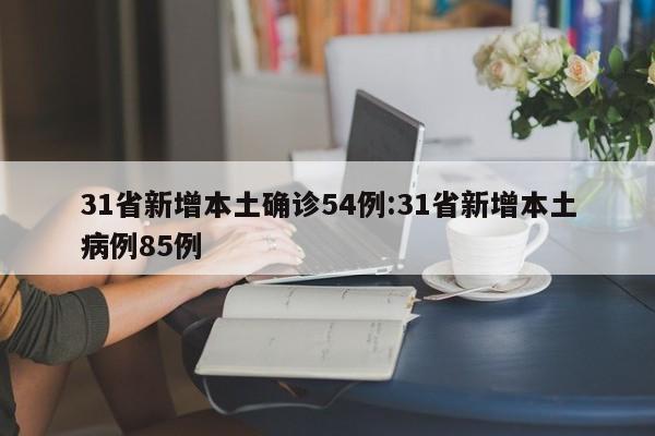 31省新增本土确诊54例:31省新增本土病例85例