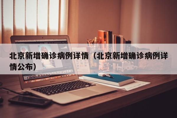 北京新增确诊病例详情(北京新增确诊病例详情公布)