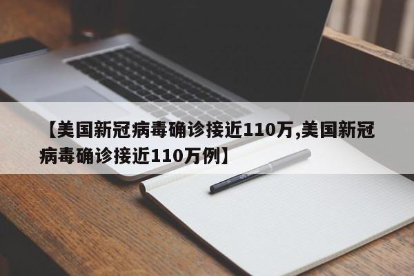 【美国新冠病毒确诊接近110万,美国新冠病毒确诊接近110万例】