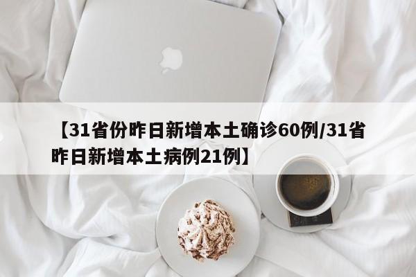 【31省份昨日新增本土确诊60例/31省昨日新增本土病例21例】