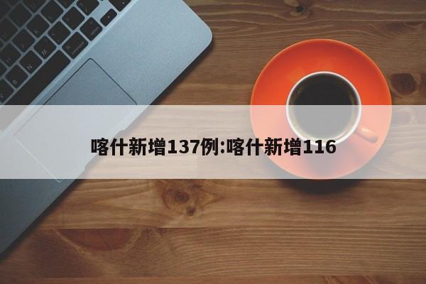 喀什新增137例:喀什新增116
