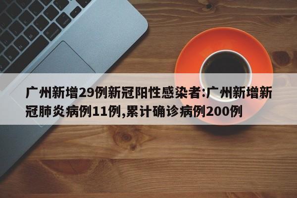 广州新增29例新冠阳性感染者:广州新增新冠肺炎病例11例,累计确诊病例200例