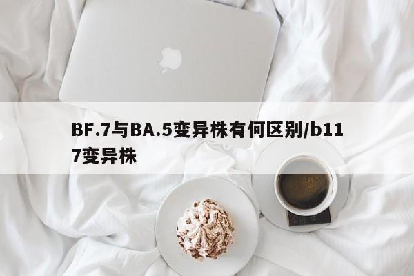 BF.7与BA.5变异株有何区别/b117变异株