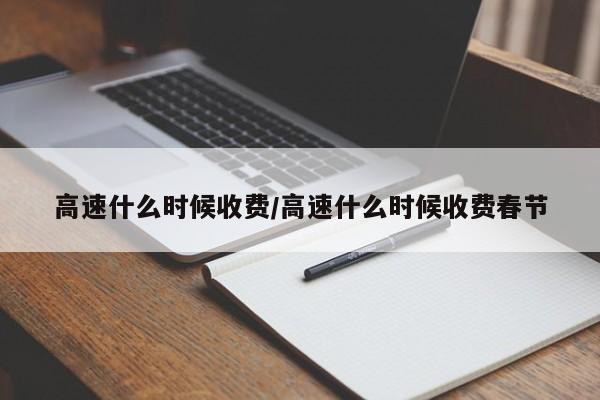 高速什么时候收费/高速什么时候收费春节