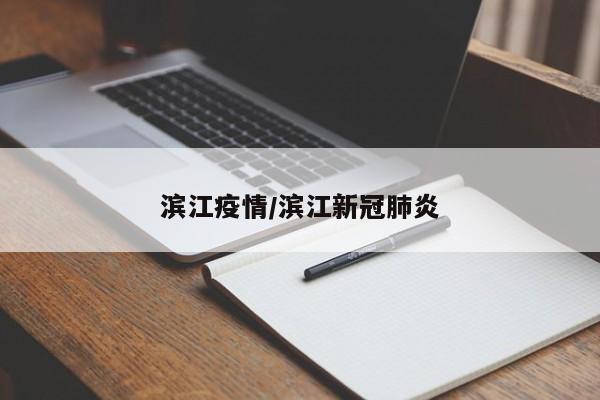 滨江疫情/滨江新冠肺炎