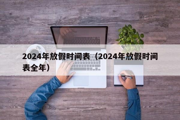 2024年放假时间表(2024年放假时间表全年)