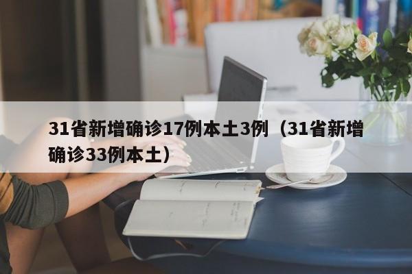 31省新增确诊17例本土3例(31省新增确诊33例本土)