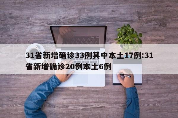 31省新增确诊33例其中本土17例:31省新增确诊20例本土6例