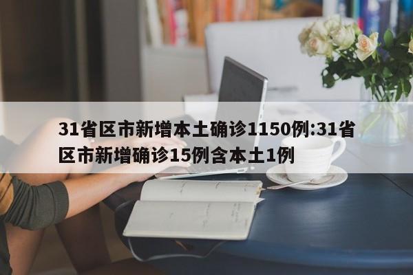 31省区市新增本土确诊1150例:31省区市新增确诊15例含本土1例