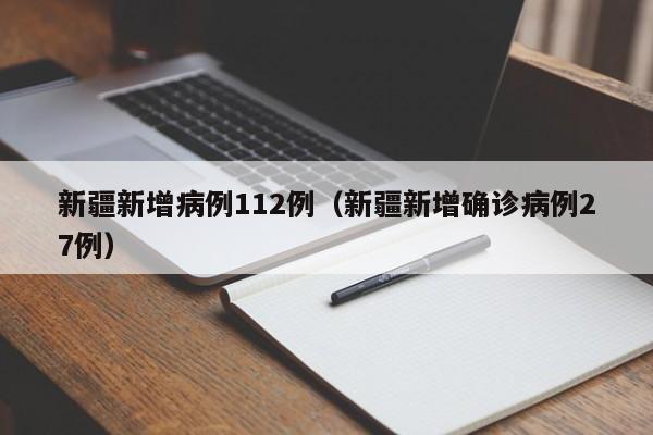 新疆新增病例112例(新疆新增确诊病例27例)