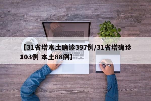 【31省增本土确诊397例/31省增确诊103例 本土88例】